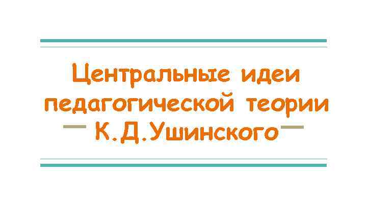 Центральные идеи педагогической теории К. Д. Ушинского 