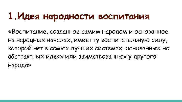 1. Идея народности воспитания «Воспитание, созданное самим народом и основанное на народных началах, имеет