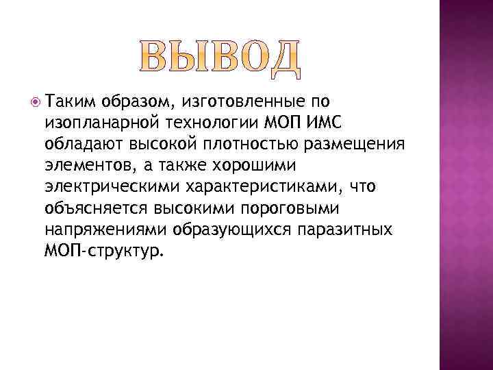  Таким образом, изготовленные по изопланарной технологии МОП ИМС обладают высокой плотностью размещения элементов,