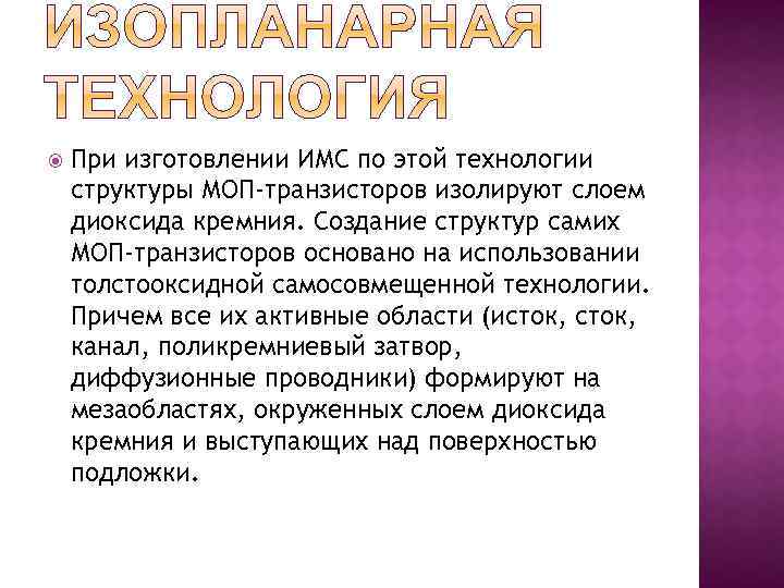  При изготовлении ИМС по этой технологии структуры МОП-транзисторов изолируют слоем диоксида кремния. Создание