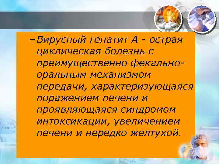 – Вирусный гепатит А - острая циклическая болезнь с преимущественно фекальнооральным механизмом передачи, характеризующаяся