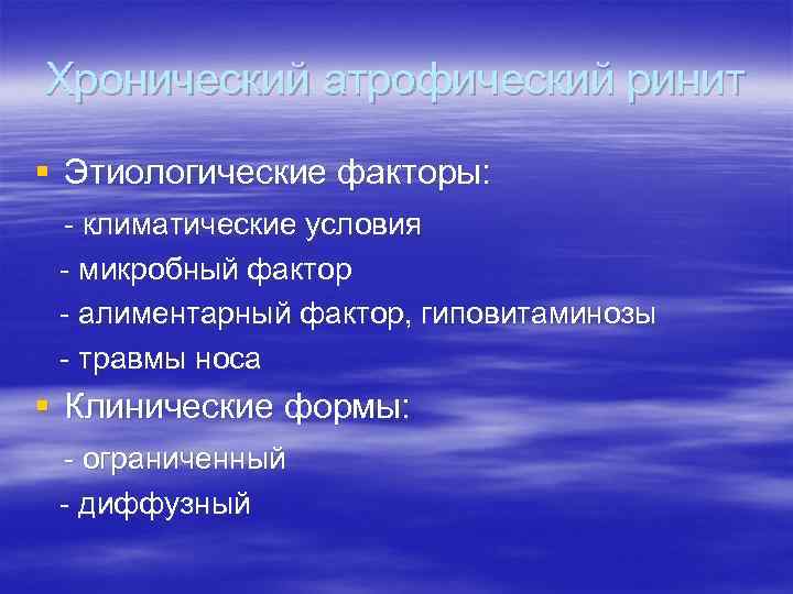 Хронический атрофический ринит § Этиологические факторы: - климатические условия - микробный фактор - алиментарный