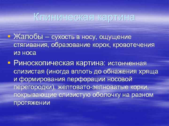 Клиническая картина § Жалобы – сухость в носу, ощущение стягивания, образование корок, кровотечения из