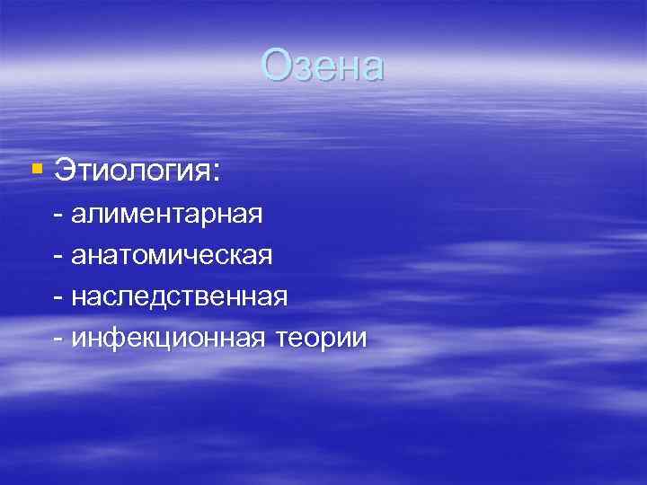 Озена § Этиология: - алиментарная - анатомическая - наследственная - инфекционная теории 