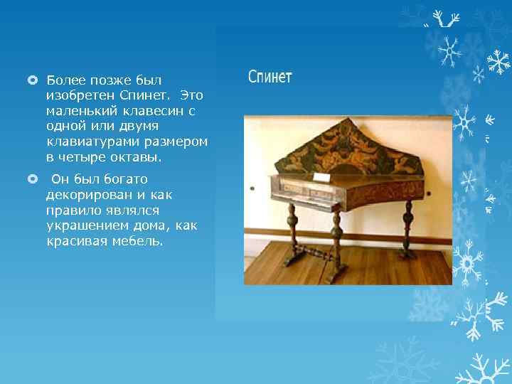  Более позже был изобретен Спинет. Это маленький клавесин с одной или двумя клавиатурами