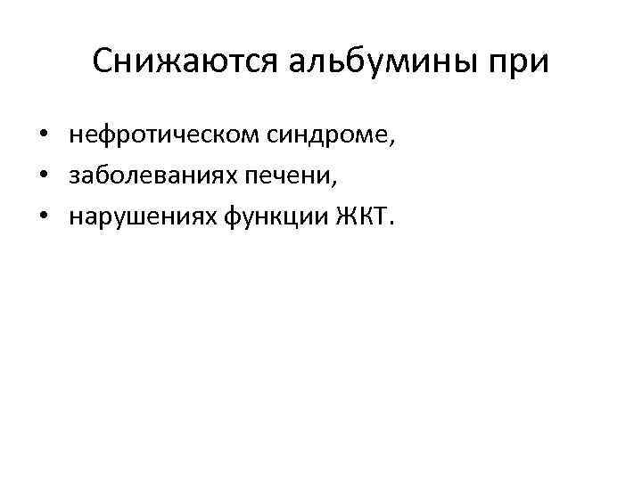 Снижаются альбумины при • нефротическом синдроме, • заболеваниях печени, • нарушениях функции ЖКТ. 