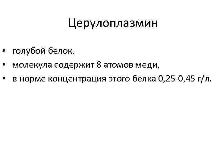 Церулоплазмин • голубой белок, • молекула содержит 8 атомов меди, • в норме концентрация