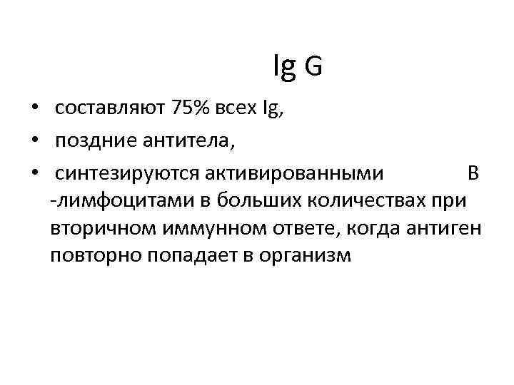 Ig G • составляют 75% всех Ig, • поздние антитела, • синтезируются активированными В