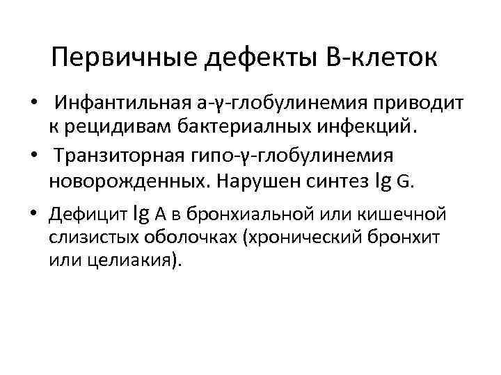 Первичные дефекты В-клеток • Инфантильная а-γ-глобулинемия приводит к рецидивам бактериалных инфекций. • Транзиторная гипо-γ-глобулинемия