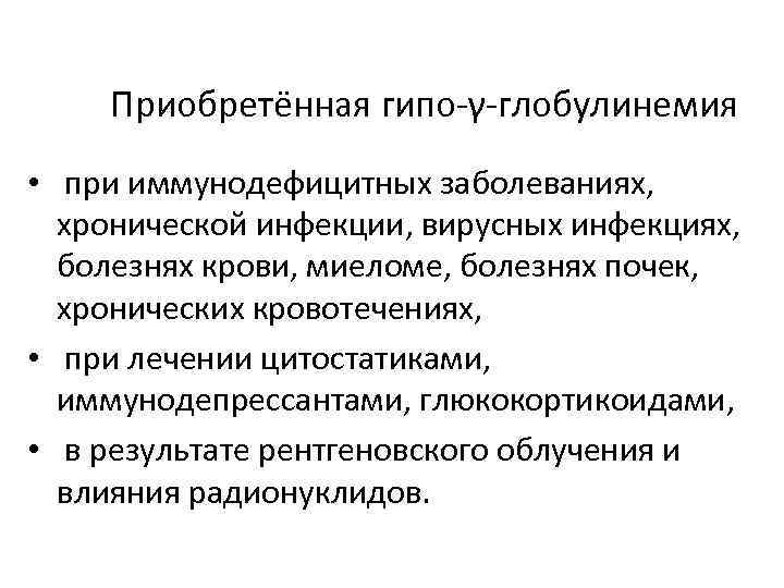 Приобретённая гипо-γ-глобулинемия • при иммунодефицитных заболеваниях, хронической инфекции, вирусных инфекциях, болезнях крови, миеломе, болезнях