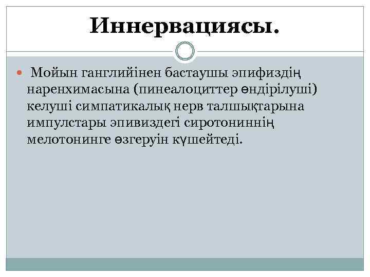 Иннервациясы. Мойын ганглийінен бастаушы эпифиздің наренхимасына (пинеалоциттер өндірілуші) келуші симпатикалық нерв талшықтарына импулстары эпивиздегі