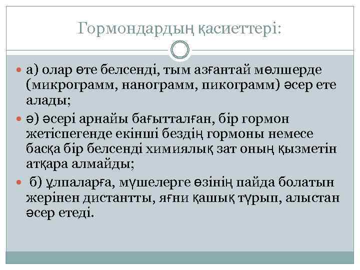 Гормондардың қасиеттері: а) олар өте белсенді, тым азғантай мөлшерде (микрограмм, нанограмм, пикограмм) әсер ете