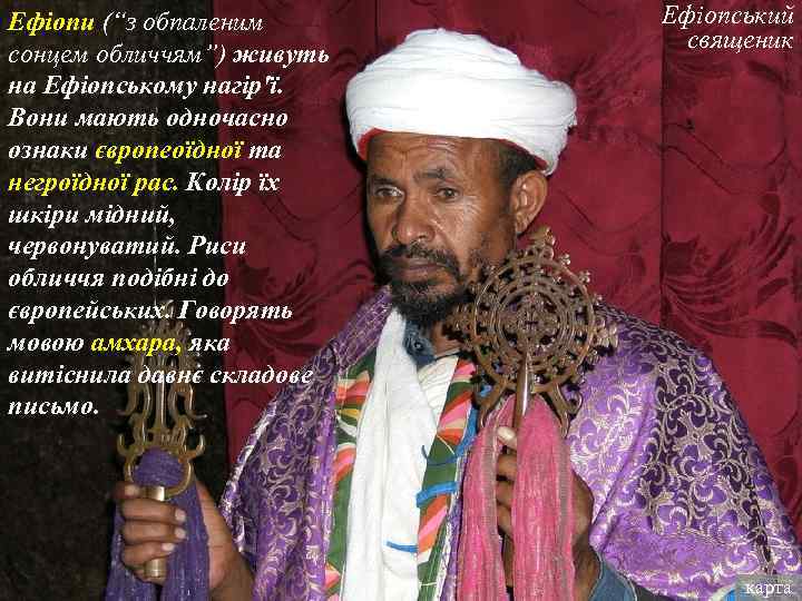 Ефіопи (“з обпаленим сонцем обличчям”) живуть на Ефіопському нагір'ї. Вони мають одночасно ознаки європеоїдної