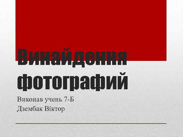 Винайдення фотографий Виконав учень 7 -Б Дзембак Віктор 