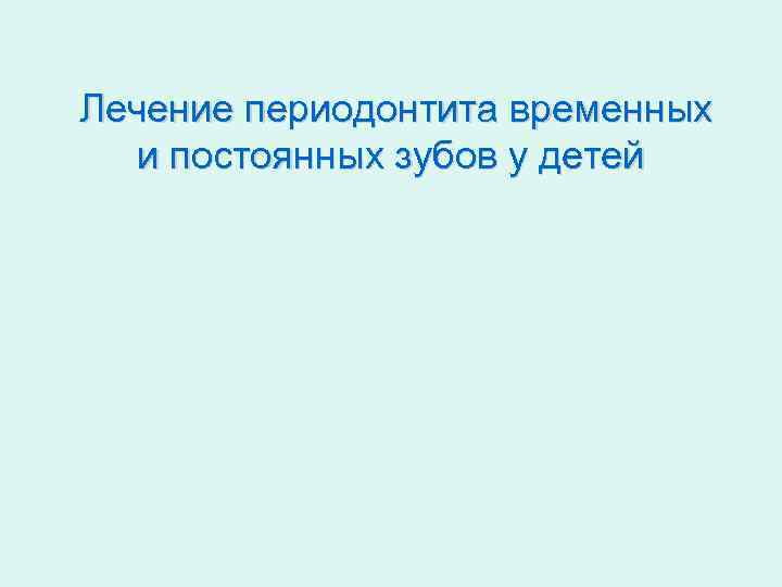 Лечение периодонтита временных и постоянных зубов у детей 