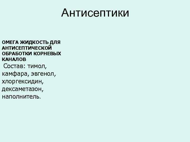 Антисептики ОМЕГА ЖИДКОСТЬ ДЛЯ АНТИСЕПТИЧЕСКОЙ ОБРАБОТКИ КОРНЕВЫХ КАНАЛОВ Состав: тимол, камфара, эвгенол, хлоргексидин, дексаметазон,
