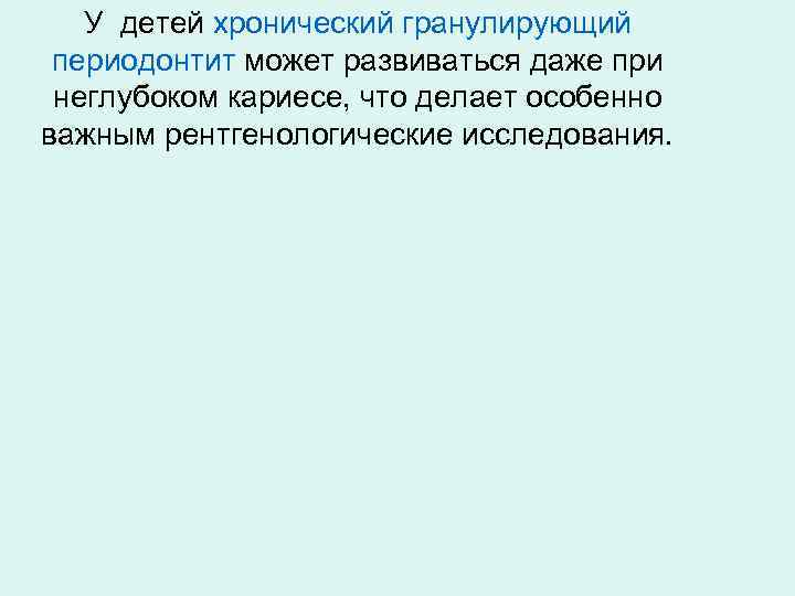 У детей хронический гранулирующий периодонтит может развиваться даже при неглубоком кариесе, что делает особенно