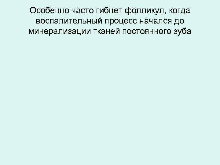 Особенно часто гибнет фолликул, когда воспалительный процесс начался до минерализации тканей постоянного зуба 