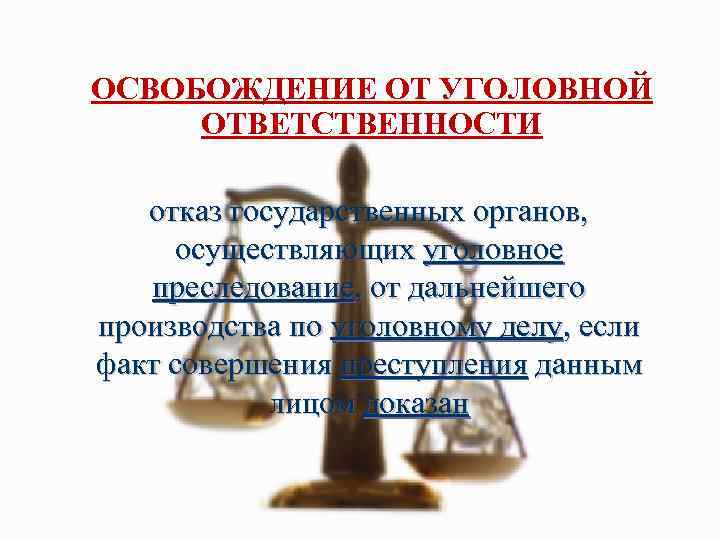 ОСВОБОЖДЕНИЕ ОТ УГОЛОВНОЙ ОТВЕТСТВЕННОСТИ отказ государственных органов, осуществляющих уголовное преследование, от дальнейшего производства по