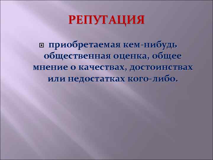 РЕПУТАЦИЯ приобретаемая кем-нибудь общественная оценка, общее мнение о качествах, достоинствах или недостатках кого-либо. 