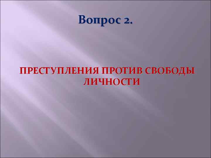 Вопрос 2. ПРЕСТУПЛЕНИЯ ПРОТИВ СВОБОДЫ ЛИЧНОСТИ 