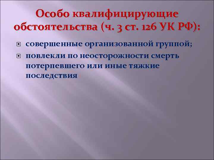 Особо квалифицирующие обстоятельства (ч. 3 ст. 126 УК РФ): совершенные организованной группой; повлекли по