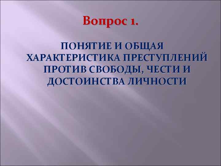 Вопрос 1. ПОНЯТИЕ И ОБЩАЯ ХАРАКТЕРИСТИКА ПРЕСТУПЛЕНИЙ ПРОТИВ СВОБОДЫ, ЧЕСТИ И ДОСТОИНСТВА ЛИЧНОСТИ 