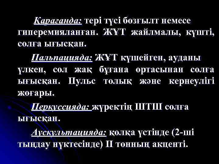 Қарағанда: тері түсі бозғылт немесе гиперемияланған. ЖҰТ жайлмалы, күшті, солға ығысқан. Пальпацияда: ЖҰТ күшейген,