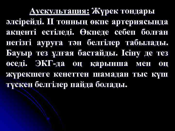 Аускультация: Жүрек тондары әлсірейді. ІІ тонның өкпе артериясында акценті естіледі. Өкпеде себеп болған негізгі