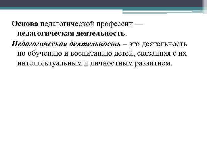 Основа педагогической профессии — педагогическая деятельность. Педагогическая деятельность – это деятельность по обучению и