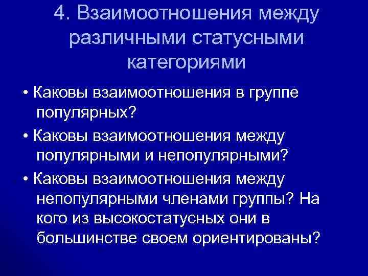 4. Взаимоотношения между различными статусными категориями • Каковы взаимоотношения в группе популярных? • Каковы