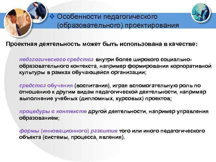 v Особенности педагогического (образовательного) проектирования Проектная деятельность может быть использована в качестве: педагогического средства