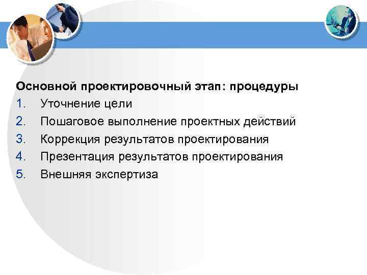 Основной проектировочный этап: процедуры 1. Уточнение цели 2. Пошаговое выполнение проектных действий 3. Коррекция