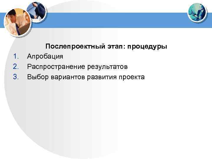 1. 2. 3. Послепроектный этап: процедуры Апробация Распространение результатов Выбор вариантов развития проекта 