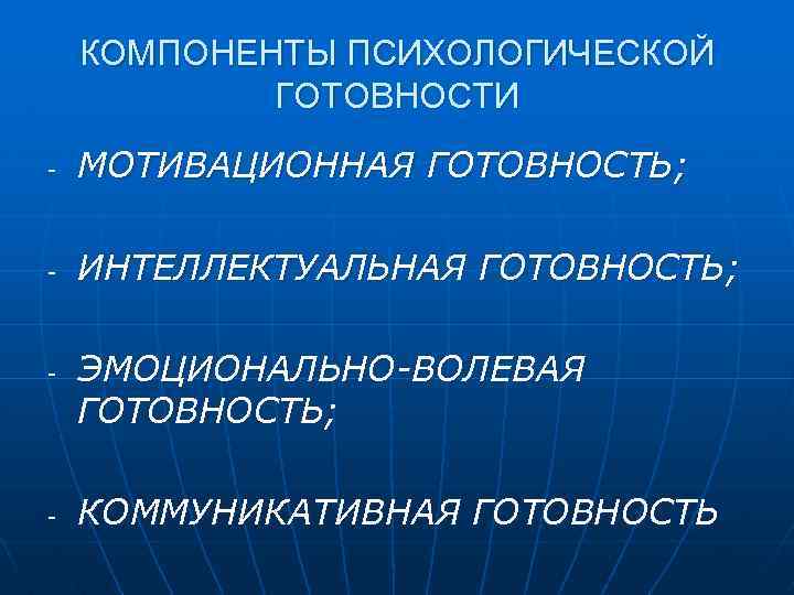 КОМПОНЕНТЫ ПСИХОЛОГИЧЕСКОЙ ГОТОВНОСТИ - МОТИВАЦИОННАЯ ГОТОВНОСТЬ; - ИНТЕЛЛЕКТУАЛЬНАЯ ГОТОВНОСТЬ; - - ЭМОЦИОНАЛЬНО-ВОЛЕВАЯ ГОТОВНОСТЬ; КОММУНИКАТИВНАЯ