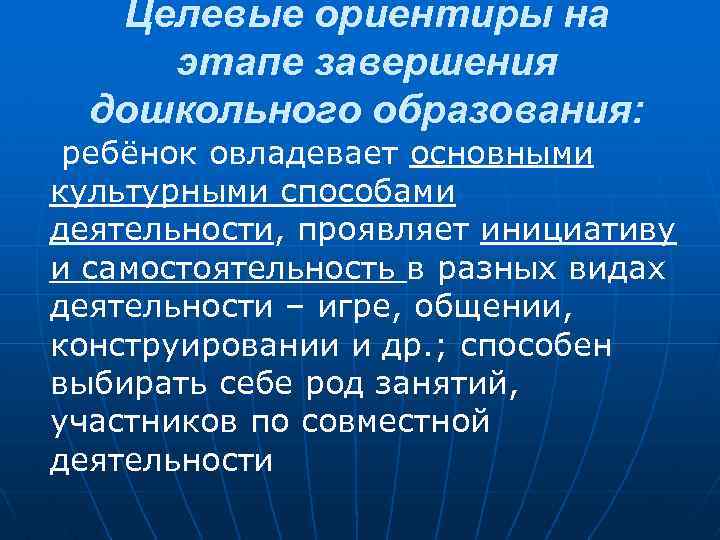 Целевые ориентиры на этапе завершения дошкольного образования: ребёнок овладевает основными культурными способами деятельности, проявляет