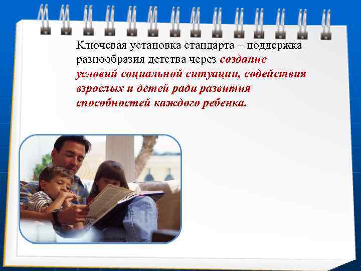 Ключевая установка стандарта – поддержка разнообразия детства через создание условий социальной ситуации, содействия взрослых