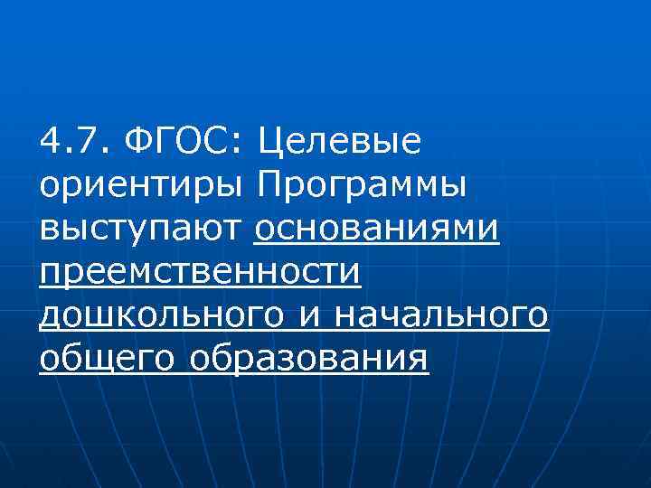 4. 7. ФГОС: Целевые ориентиры Программы выступают основаниями преемственности дошкольного и начального общего образования
