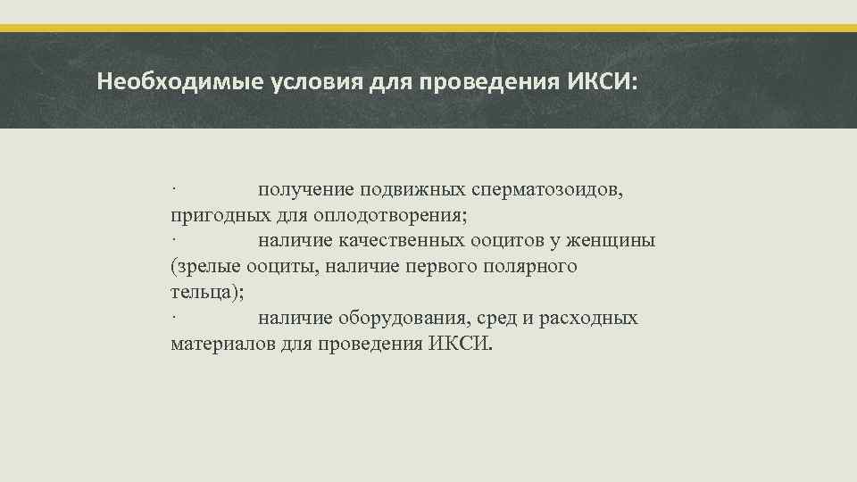 Необходимые условия для проведения ИКСИ: · получение подвижных сперматозоидов, пригодных для оплодотворения; · наличие