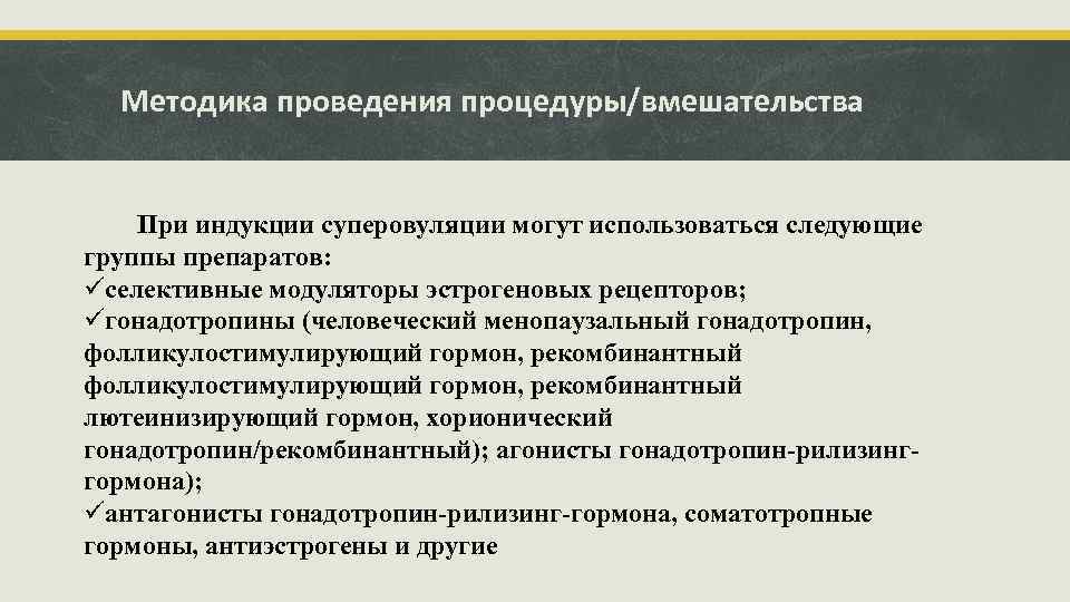 Методика проведения процедуры/вмешательства При индукции суперовуляции могут использоваться следующие группы препаратов: üселективные модуляторы эстрогеновых