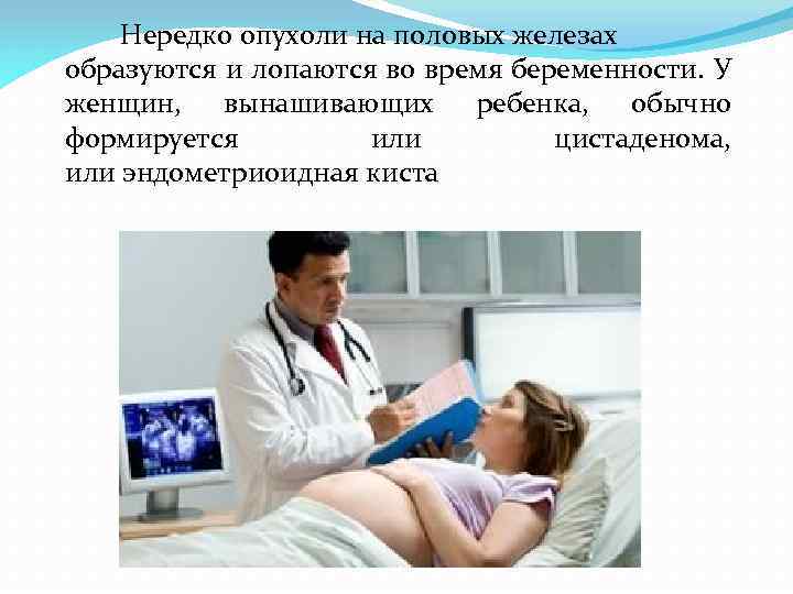 Нередко опухоли на половых железах образуются и лопаются во время беременности. У женщин, вынашивающих