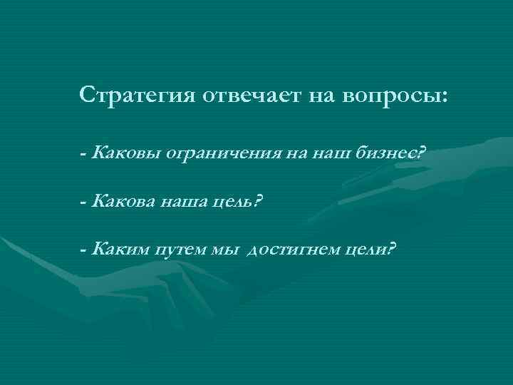 Стратегия отвечает на вопросы: - Каковы ограничения на наш бизнес? - Какова наша цель?