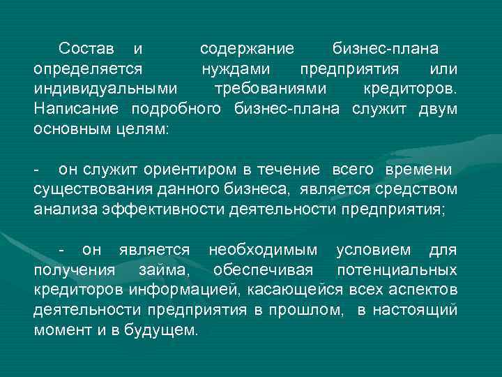 Состав и содержание бизнес-плана определяется нуждами предприятия или индивидуальными требованиями кредиторов. Написание подробного бизнес-плана