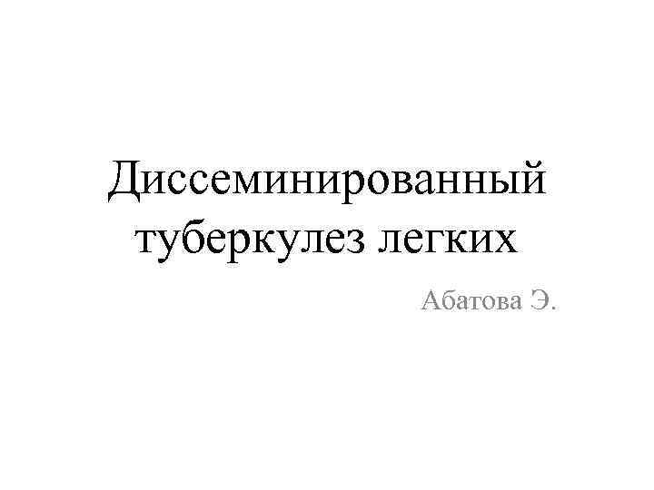 Диссеминированный туберкулез легких Абатова Э. 