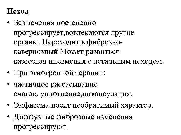 Исход • Без лечения постепенно прогрессирует, вовлекаются другие органы. Переходит в фибрознокавернозный. Может развиться