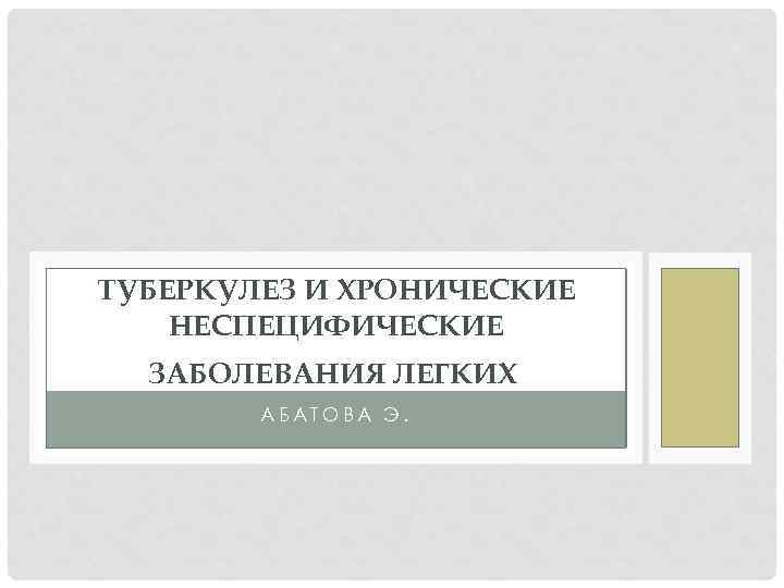 ТУБЕРКУЛЕЗ И ХРОНИЧЕСКИЕ НЕСПЕЦИФИЧЕСКИЕ ЗАБОЛЕВАНИЯ ЛЕГКИХ АБАТОВА Э. 