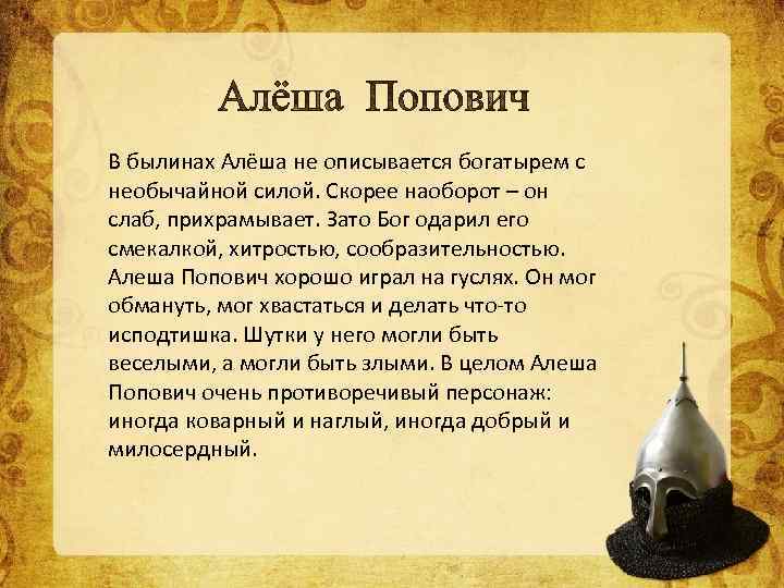 В былинах Алёша не описывается богатырем с необычайной силой. Скорее наоборот – он слаб,