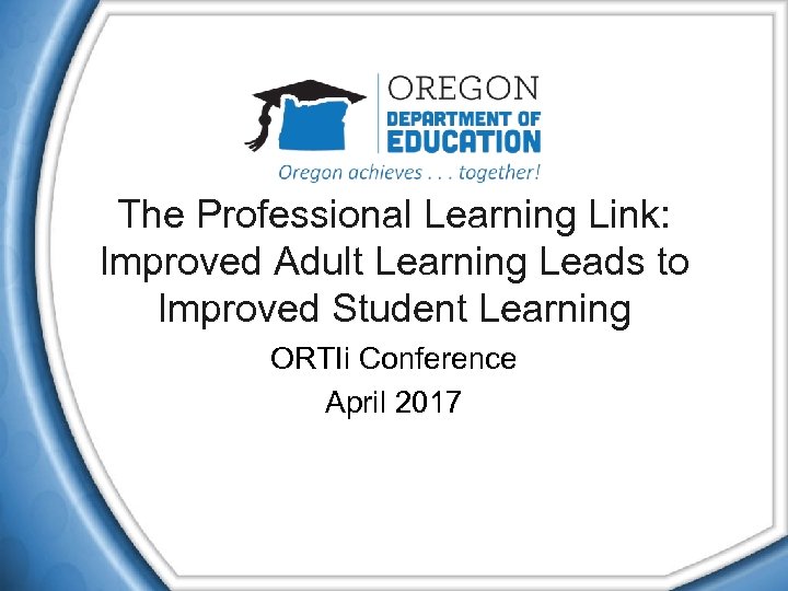 The Professional Learning Link: Improved Adult Learning Leads to Improved Student Learning ORTIi Conference
