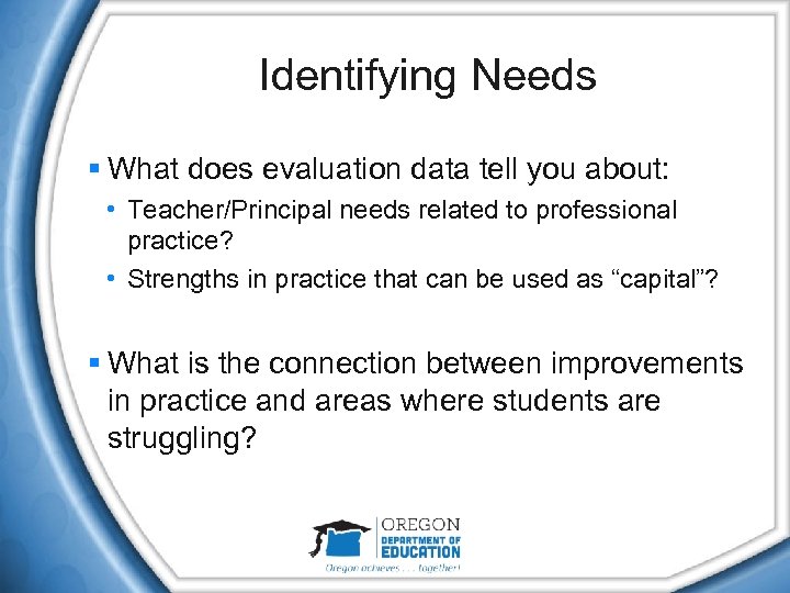 Identifying Needs § What does evaluation data tell you about: • Teacher/Principal needs related