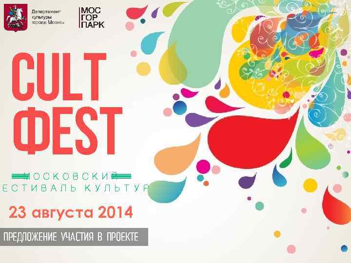 CULT ФEST МОСКОВСКИЙ ЕСТИВАЛЬ КУЛЬТУР 23 августа 2014 ПРЕДЛОЖЕНИЕ УЧАСТИЯ В ПРОЕКТЕ 